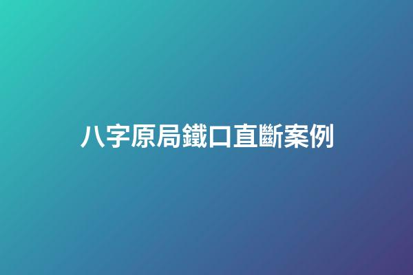 八字原局鐵口直斷案例