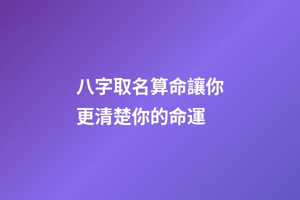 八字取名算命讓你更清楚你的命運
