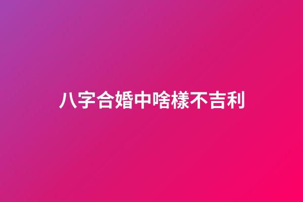 八字合婚中啥樣不吉利
