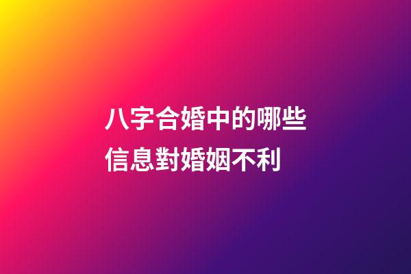 八字合婚中的哪些信息對婚姻不利?