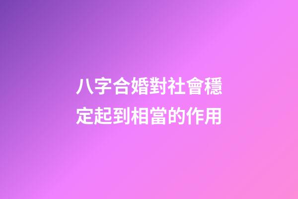 八字合婚對社會穩定起到相當的作用