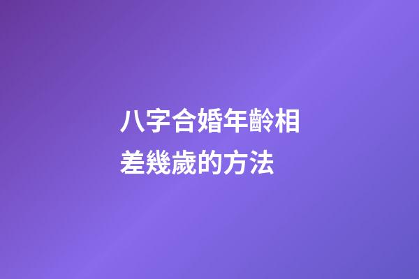 八字合婚年齡相差幾歲的方法