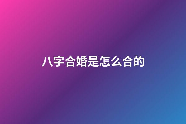 八字合婚是怎么合的