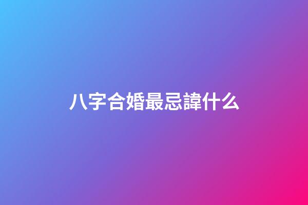 八字合婚最忌諱什么