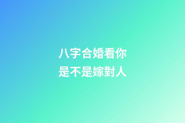 八字合婚看你是不是嫁對人