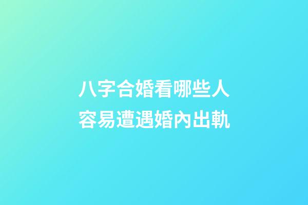 八字合婚看哪些人容易遭遇婚內出軌
