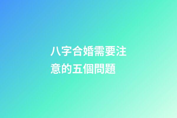 八字合婚需要注意的五個問題