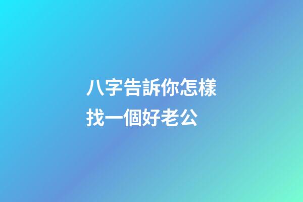 八字告訴你怎樣找一個好老公