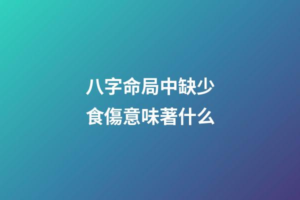 八字命局中缺少食傷意味著什么