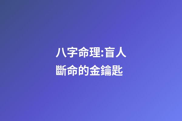 八字命理:盲人斷命的金鑰匙