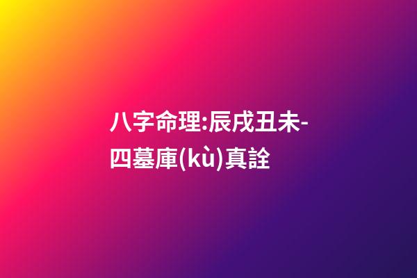 八字命理:辰戌丑未-四墓庫(kù)真詮