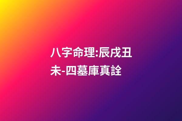 八字命理:辰戌丑未-四墓庫真詮