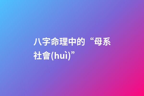 八字命理中的“母系社會(huì)”