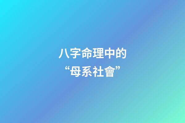 八字命理中的“母系社會”