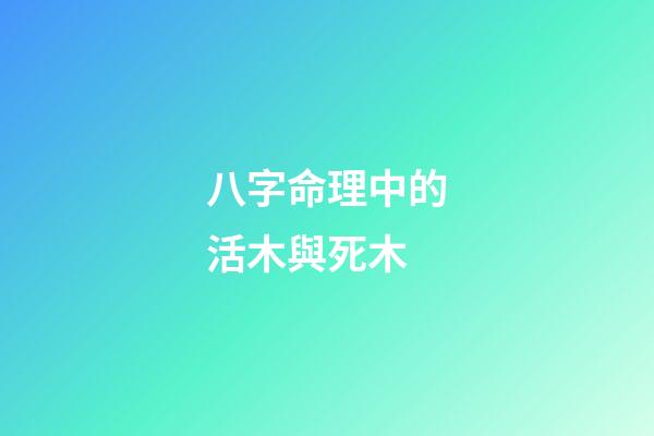 八字命理中的活木與死木