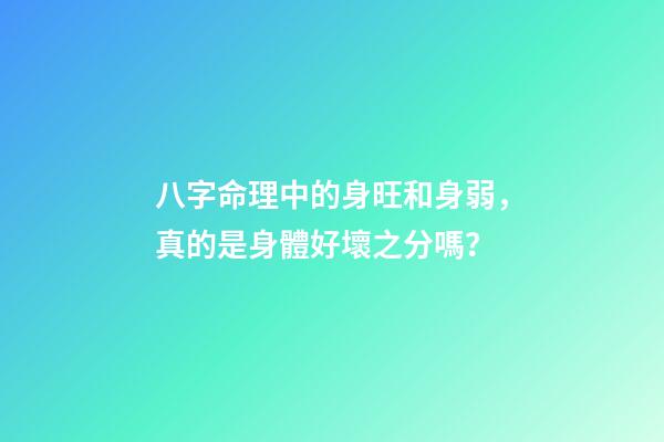 八字命理中的身旺和身弱，真的是身體好壞之分嗎？