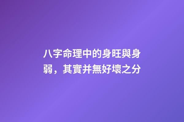 八字命理中的身旺與身弱，其實并無好壞之分