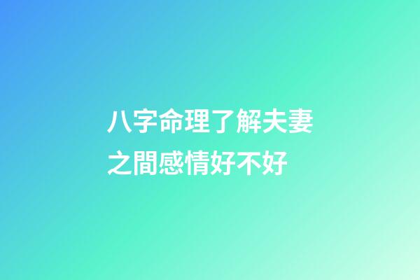 八字命理了解夫妻之間感情好不好