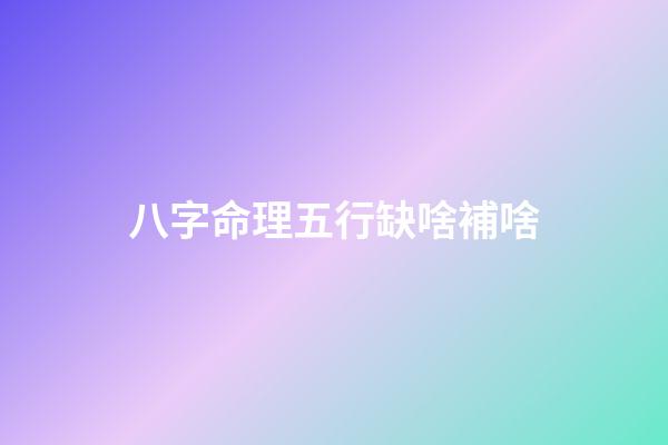 八字命理五行缺啥補啥