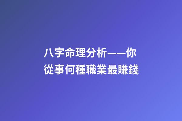 八字命理分析——你從事何種職業最賺錢
