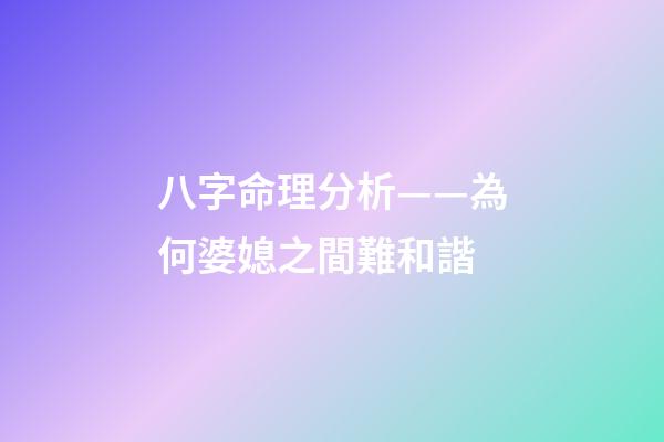 八字命理分析——為何婆媳之間難和諧