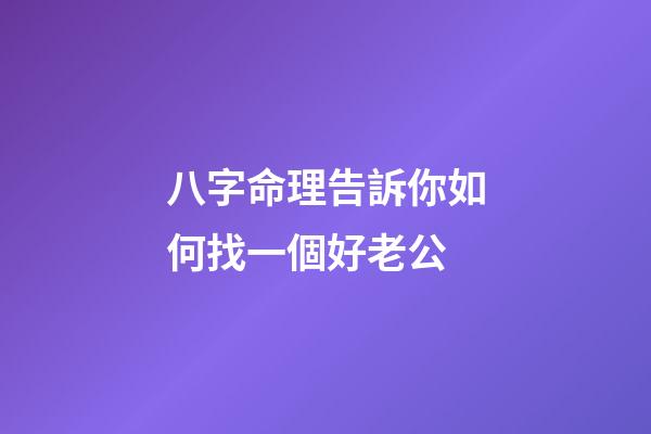 八字命理告訴你如何找一個好老公