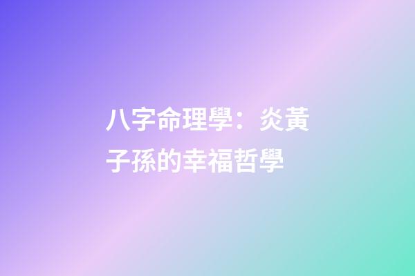 八字命理學：炎黃子孫的幸福哲學
