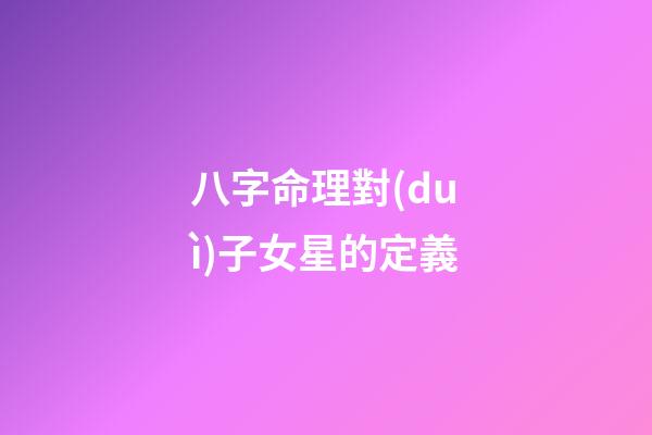 八字命理對(duì)子女星的定義