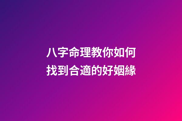 八字命理教你如何找到合適的好姻緣