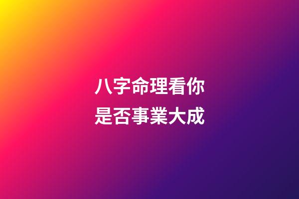 八字命理看你是否事業大成