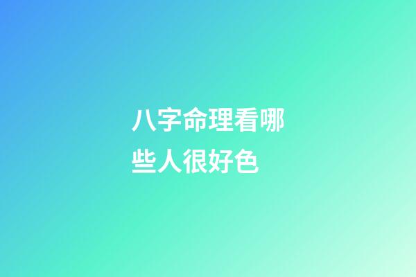 八字命理看哪些人很好色