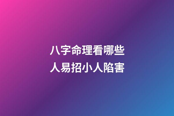 八字命理看哪些人易招小人陷害