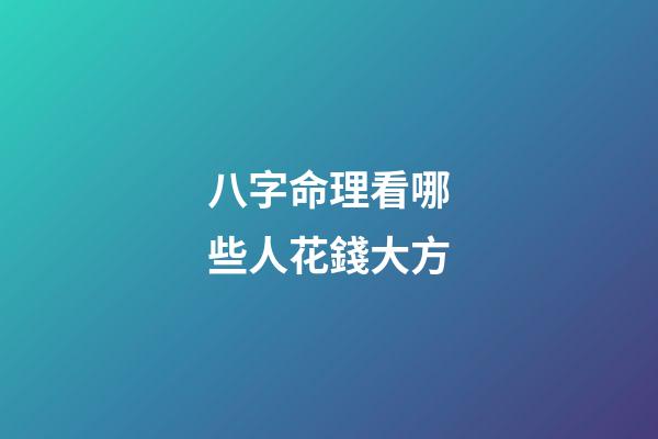 八字命理看哪些人花錢大方