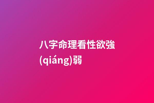 八字命理看性欲強(qiáng)弱