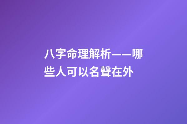 八字命理解析——哪些人可以名聲在外