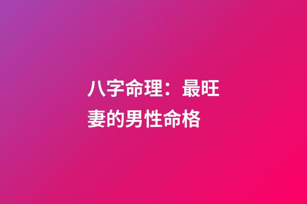 八字命理：最旺妻的男性命格