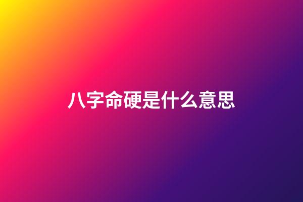 八字命硬是什么意思