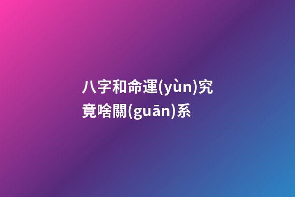 八字和命運(yùn)究竟啥關(guān)系
