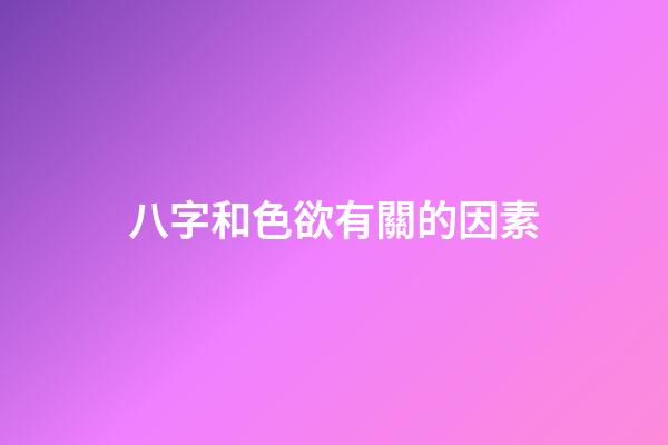 八字和色欲有關的因素