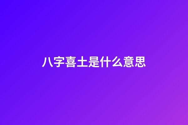 八字喜土是什么意思