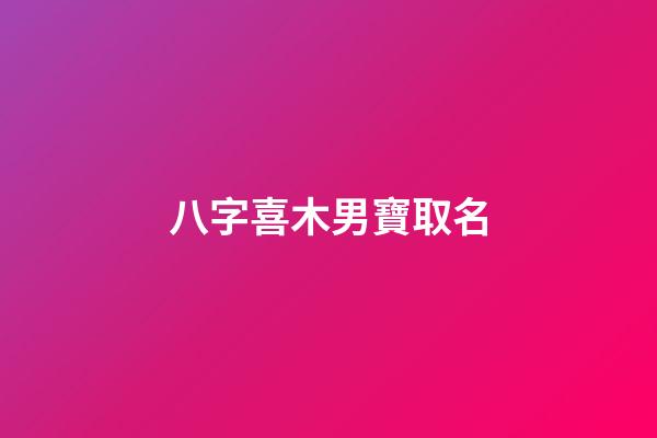 八字喜木男寶取名(五行喜木的男孩名字怎么取)-第1張-男孩起名-玄機(jī)派