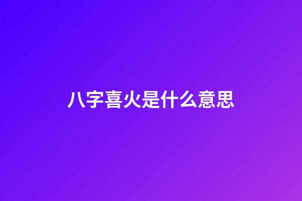 八字喜火是什么意思