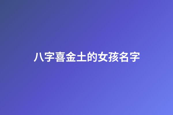 八字喜金土的女孩名字(喜土金適合女孩的名字)-第1張-女孩起名-玄機派