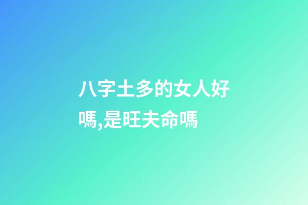 八字土多的女人好嗎,是旺夫命嗎