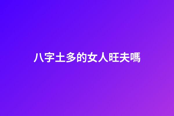 八字土多的女人旺夫嗎?
