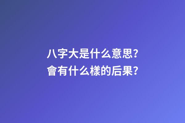 八字大是什么意思？會有什么樣的后果？