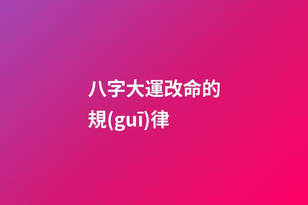 八字大運改命的規(guī)律