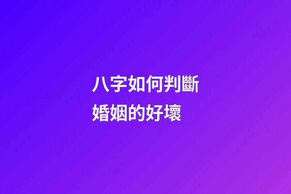 八字如何判斷婚姻的好壞
