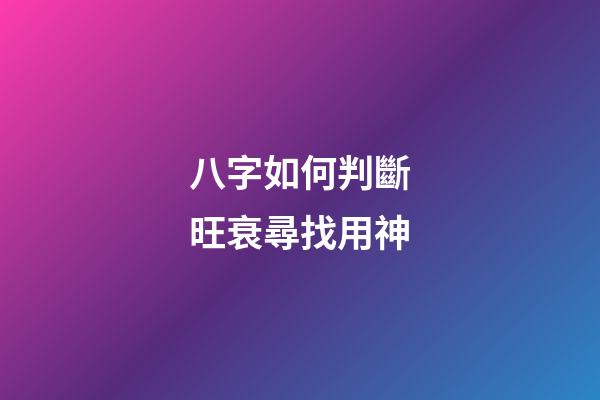 八字如何判斷旺衰尋找用神