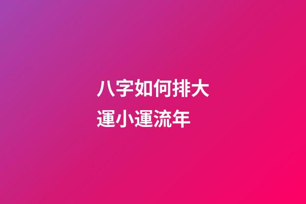 八字如何排大運小運流年